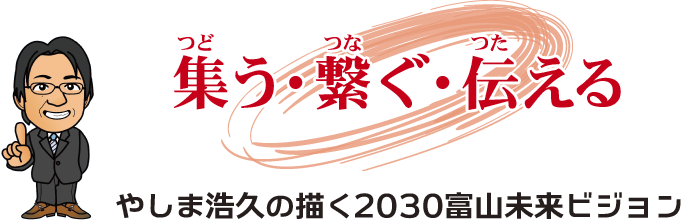 『集う・繋ぐ・伝える』やしま浩久の描く2030富山未来ビジョン